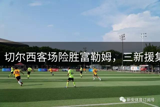 切尔西客场险胜富勒姆，三新援集体建功